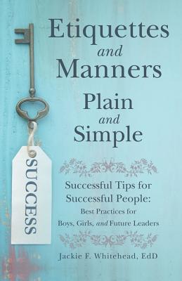 Etiquettes and Manners Plain and Simple: Successful Tips for Successful People: Best Practices for Boys, Girls, and Future Leaders By Jackie F. Whitehead Edd Cover Image