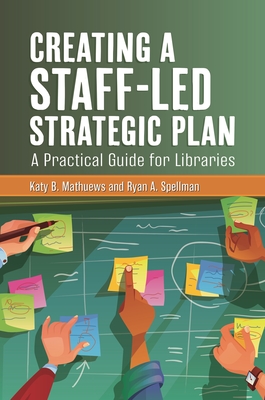 Creating a Staff-Led Strategic Plan: A Practical Guide for Libraries By Katy B. Mathuews, Ryan A. Spellman Cover Image