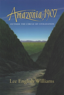 Amazonia 1907: Outside the Circle of Civilization By Lee English Williams, Don Roberts (Editor) Cover Image