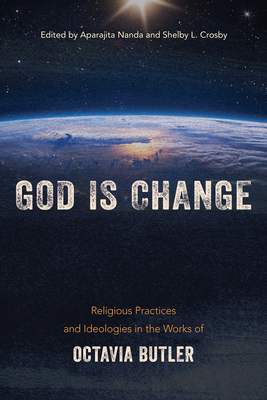 God is Change: Religious Practices and Ideologies in the Works of Octavia Butler By Aparajita Nanda (Editor), Shelby Crosby (Editor) Cover Image