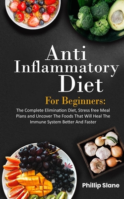 Anti-Inflammatory Diet For Beginners The Complete Elimination Diet, Stress free Meal Plans and Uncover The Foods That Will Heal The Immune System Bett Cover Image