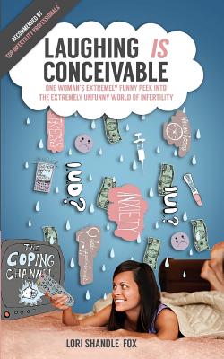 Laughing IS Conceivable: One Woman's Extremely Funny Peek Into The Extremely Unfunny World of Infertility Cover Image