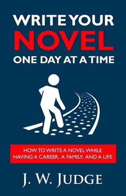 Write Your Novel One Day at a Time: How to Write a Novel While Having a Career, a Family, and a Life By J. W. Judge Cover Image