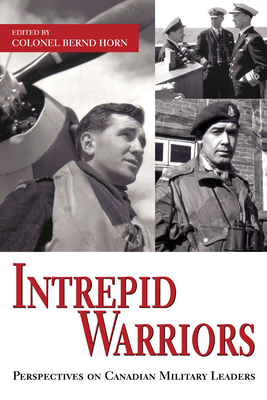 Intrepid Warriors: Perspectives on Canadian Military Leaders By Bernd Horn (Editor) Cover Image