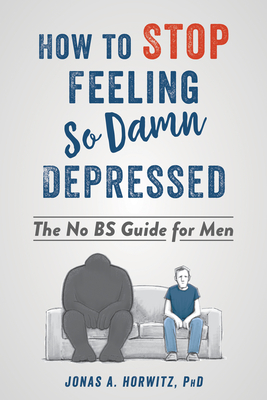 How to Stop Feeling So Damn Depressed: The No Bs Guide for Men By Jonas A. Horwitz Cover Image