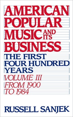 American Popular Music and Its Business: The First Four Hundred Years, Volume III: From 1900-1984 (American Popular Music & Its Business #3)