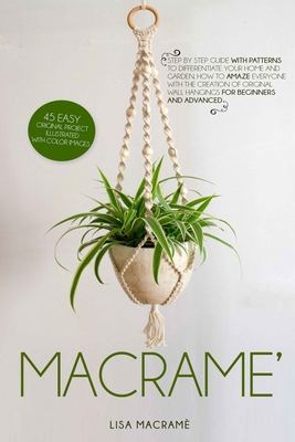Macramè: Step by step guide with patterns to differentiate your home and garden. 40 easy Original Project illustrated with colo Cover Image