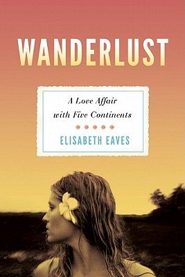 Wanderlust: A Love Affair with Five Continents By Elisabeth Eaves Cover Image