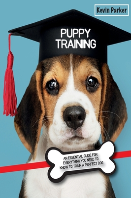 Puppy Training: An Essential Guide for Everything You Need to Know To Train A Perfect Dog. (Dog Training #1)