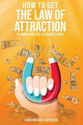 How To Get The Law Of Attraction To Work For You 24 Hours A Day! By Linda Warren-Stapleton Cover Image