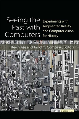 Seeing the Past with Computers: Experiments with Augmented Reality and Computer Vision for History (Digital Humanities) Cover Image