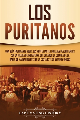 Los puritanos: Una guía fascinante sobre los protestantes ingleses descontentos con la Iglesia de Inglaterra que crearon la colonia d Los puritanos: Una guía fascinante sobre los protestantes ingleses descontentos con la Iglesia de Inglaterra que crearon la colonia d cover