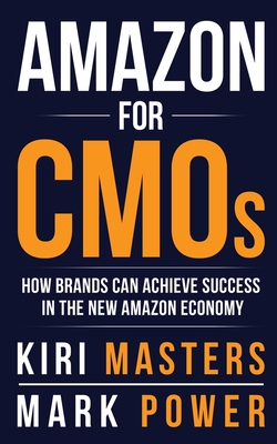 Amazon For CMOs: How Brands Can Achieve Success in the New Amazon Economy By Kiri Masters, Mark Power Cover Image