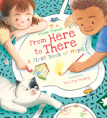 From Here to There: A First Book of Maps By Vivian French, Ya-Ling Huang (Illustrator) Cover Image