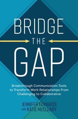 Bridge the Gap: Breakthrough Communication Tools to Transform Work Relationships from Challenging to Collaborative By Jennifer Edwards, Katie McCleary Cover Image