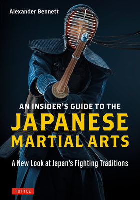 An Insider's Guide to the Japanese Martial Arts: A New Look at Japan's Fighting Traditions By Alexander Bennett Cover Image