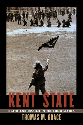 Kent State: Death and Dissent in the Long Sixties (Culture and Politics in the Cold War and Beyond)
