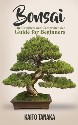 Bonsai: The Complete and Comprehensive Guide for Beginners By Kaito Tanaka Cover Image