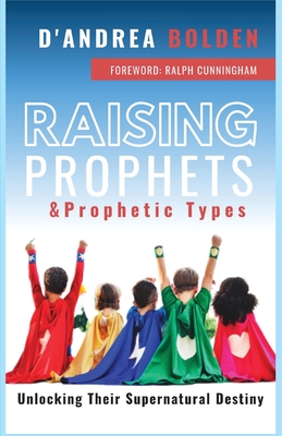 Raising Prophets & Prophetic Types: A Resource Handbook By D'Andrea Bolden, Ralph Cunningham (Foreword by) Cover Image