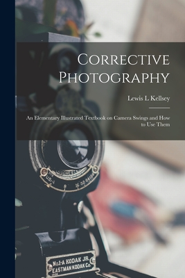 Corrective Photography; an Elementary Illustrated Textbook on Camera Swings and How to Use Them By Lewis L. Kellsey Cover Image