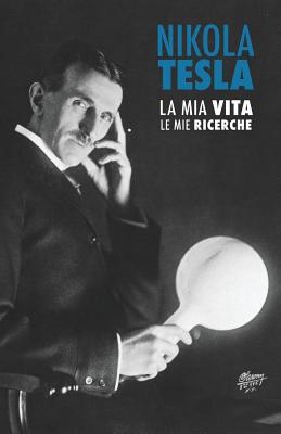 Nikola Tesla: La Mia Vita, Le Mie Ricerche By Nikola Tesla, Davide Latocca (Translator), Alice Rigotti (Translator) Cover Image