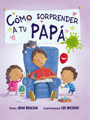 Como Sorprender A Tu Papa = How to Surprise a Dad By Jean Reagan, Lee Wildish (Illustrator) Cover Image
