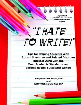 I Hate to Write! Tips for Helping Students With Autism Spectrum and Related Disorders Increase Achievement, Meet Academic Standards, and Become Happy, Cover Image