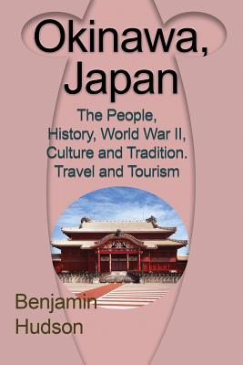 Okinawa, Japan: The People, History, World War II, Culture and Tradition. Travel and Tourism By Hudson Benjamin Cover Image