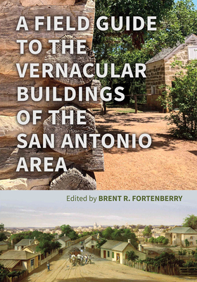 A Field Guide to the Vernacular Buildings of the San Antonio Area By Brent Fortenberry (Editor), Kenneth Hafertepe (Contributions by), Lewis Fisher (Contributions by), Maria Pfeiffer (Contributions by), Sarah Z. Gould (Contributions by), Paul Rigenbach (Contributions by) Cover Image