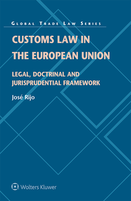 Customs Law in the European Union: Legal, Doctrinal and Jurisprudential Framework (Global Trade Law) By José Rijo Cover Image