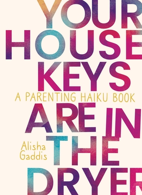 Your House Keys are in the Dryer: A Parenting Haiku Book By Alisha Gaddis Cover Image