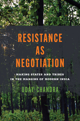 Resistance as Negotiation: Making States and Tribes in the Margins of Modern India (South Asia in Motion)