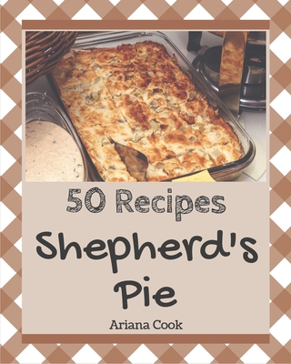 50 Shepherd's Pie Recipes: Enjoy Everyday With Shepherd's Pie Cookbook! By Ariana Cook Cover Image