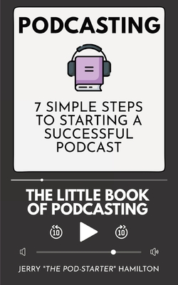 Podcasting - The little Book of Podcasting: 7 Simple Steps to Starting a Successful Podcast By Jerry The Pod-Starter Hamilton Cover Image