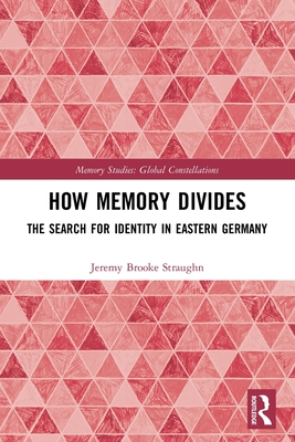 How Memory Divides: The Search for Identity in Eastern Germany (Memory Studies: Global Constellations) Cover Image