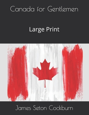 Canada for Gentlemen: Large Print By James Seton Cockburn Cover Image