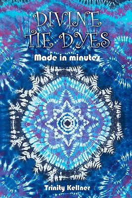 Divine Tie Dyes Made in Minutes: For Ages 8-80 Cover Image