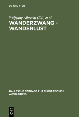 Wanderzwang - Wanderlust: Formen Der Raum- Und Sozialerfahrung Zwischen Aufklärung Und Frühindustrialisierung (Hallesche Beitr #11)