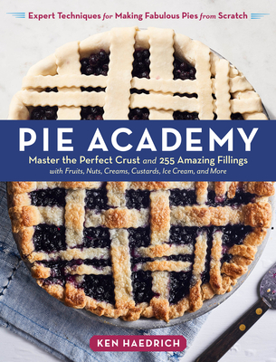 Pie Academy: Master the Perfect Crust and 255 Amazing Fillings, with Fruits, Nuts, Creams, Custards, Ice Cream, and More; Expert Techniques for Making Fabulous Pies from Scratch Cover Image