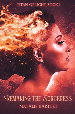 Remaking the Sorceress: One Woman&#039;s Journey of Atonement (Titan of Light #1)