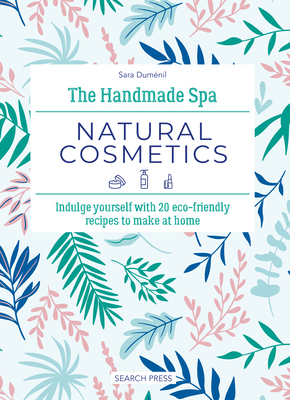 The Handmade Spa: Natural Cosmetics: Indulge yourself with 20 eco-friendly recipes to make at home Cover Image