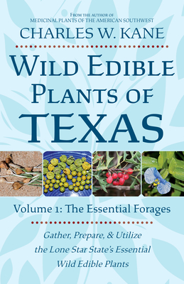 Wild Edible Plants of Texas: Volume 1: The Essential Forages By Charles W. Kane Cover Image