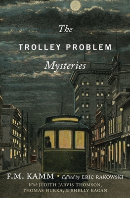 The Trolley Problem Mysteries (Berkeley Tanner Lectures) By F. M. Kamm, Eric Rakowski (Editor) Cover Image