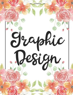 Graphic Design: 100 Pages College Ruled 8.5 X 11 Notebook - 1 Subject - Flower Chic - For Students, Teachers, Ta's, Note Taking, High By Bison Bird Publishing Cover Image