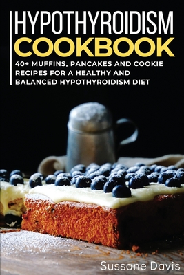 Hypothyroidism Cookbook: 40+ Muffins, Pancakes and Cookie recipes for a healthy and balanced Hypothyroidism diet Cover Image