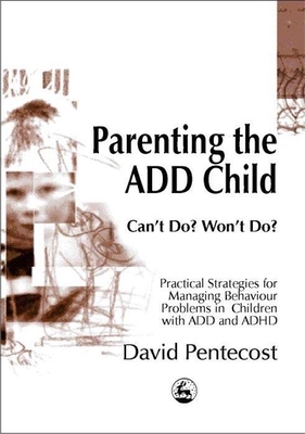 Parenting the Add Child: Can't Do? Won't Do? Practical Strategies for Managing Behaviour Problems in Children with Add and ADHD By David Pentecost Cover Image
