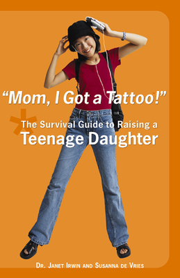 Mom! I Got a Tattoo!: The Survival Guide to Raising a Teenage Daughter By Janet Irwin Cover Image