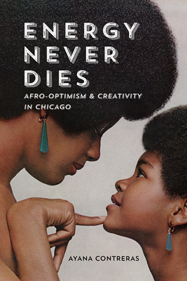 Energy Never Dies: Afro-Optimism and Creativity in Chicago By Ayana Contreras Cover Image