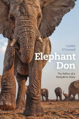 Elephant Don: The Politics of a Pachyderm Posse By Caitlin O'Connell Cover Image