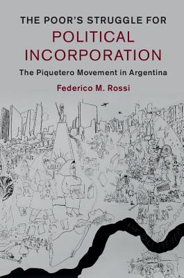 The Poor's Struggle for Political Incorporation: The Piquetero Movement in Argentina (Cambridge Studies in Contentious Politics) By Federico M. Rossi Cover Image